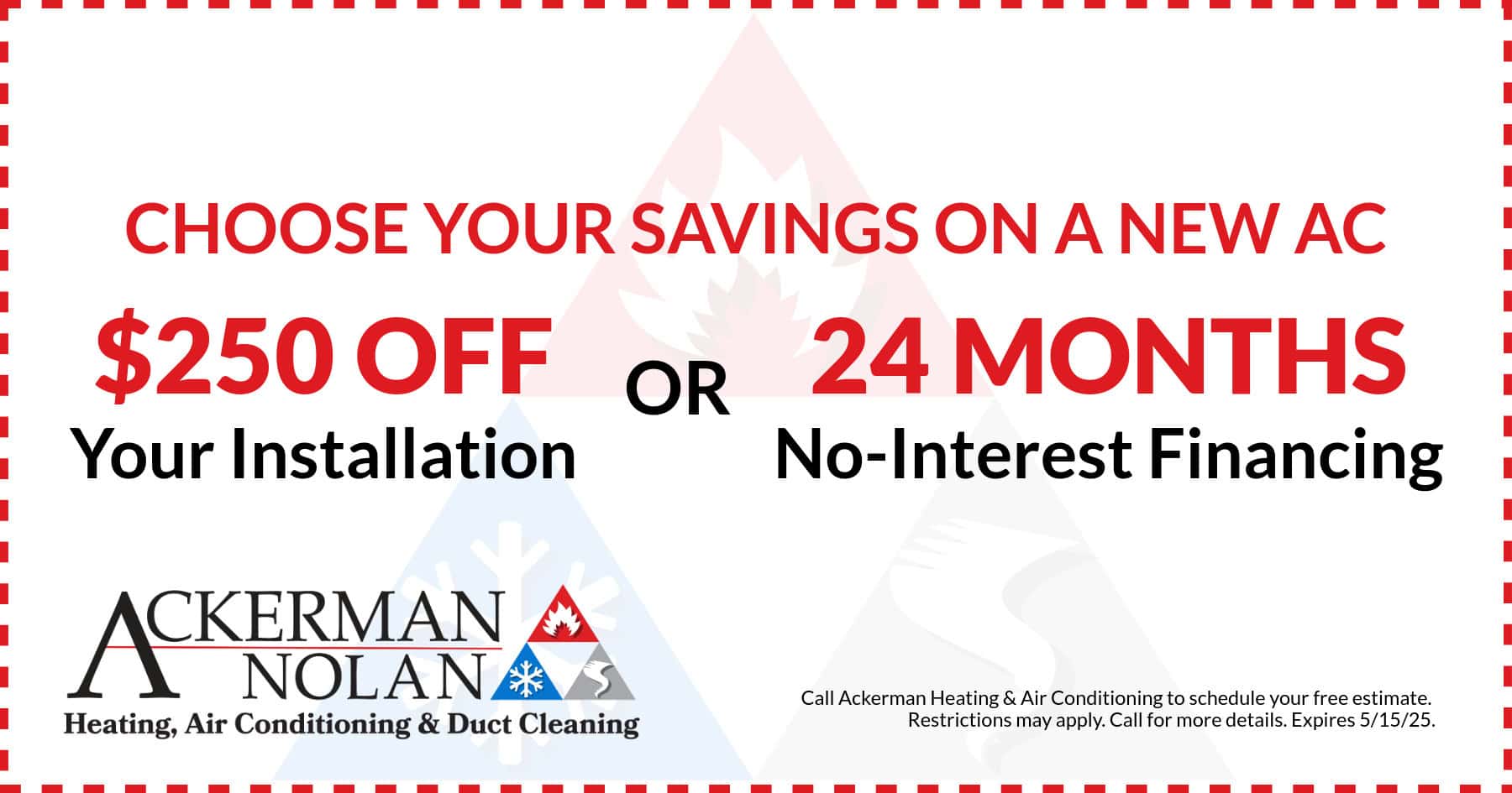 Ackerman-Nolan HVAC promo for $250 off your installation or 24 months no-interest financing. Call 800-689-3622 for details.